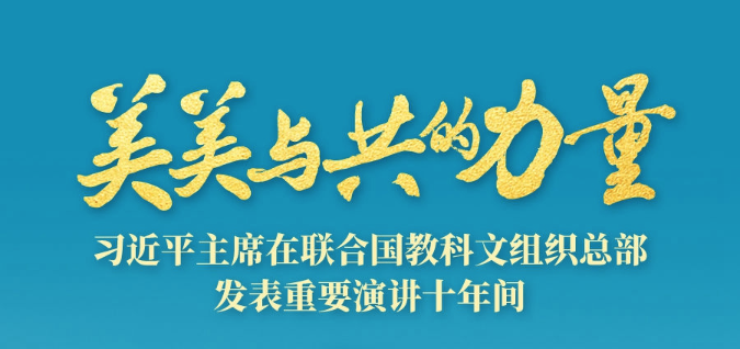 美美與共的力量——習(xí)近平主席在聯(lián)合國教科文組織總部發(fā)表重要演講十年間