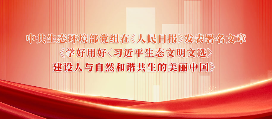 中共生態(tài)環(huán)境部黨組在《人民日?qǐng)?bào)》發(fā)表署名文章《學(xué)好用好〈習(xí)近平生態(tài)文明文選〉建設(shè)人與自然和諧共生的美麗中國(guó)》