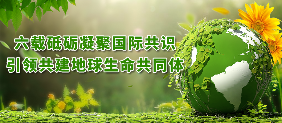 六載砥礪凝聚國際共識，引領(lǐng)共建地球生命共同體